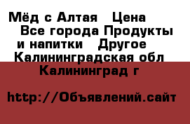 Мёд с Алтая › Цена ­ 600 - Все города Продукты и напитки » Другое   . Калининградская обл.,Калининград г.